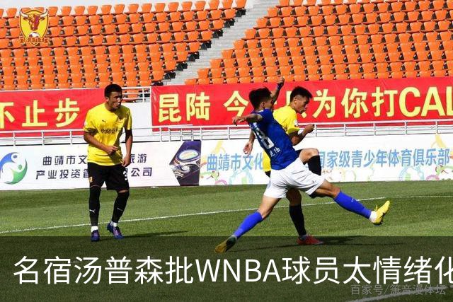 名宿汤普森批WNBA球员太情绪化，评论员：这不是秘密俱乐部