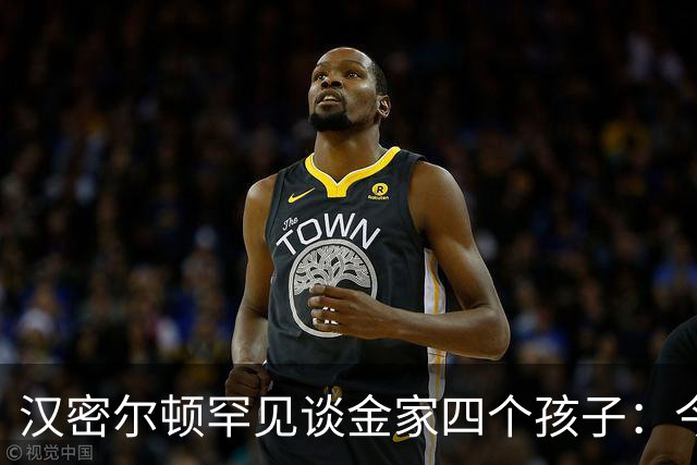 汉密尔顿罕见谈金家四个孩子：今年给他们买了只狗