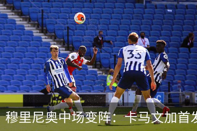 穆里尼奥中场变阵：卡马文加首发，巴尔韦德改踢右后卫