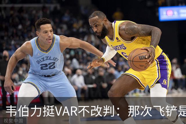 韦伯力挺VAR不改判：那次飞铲是高档鲁莽，但没到红牌
